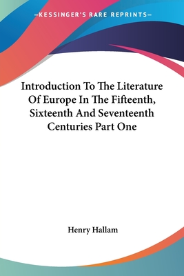 Introduction To The Literature Of Europe In The Fifteenth, Sixteenth And Seventeenth Centuries Part One - Hallam, Henry