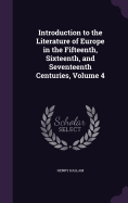 Introduction to the Literature of Europe in the Fifteenth, Sixteenth, and Seventeenth Centuries, Volume 4