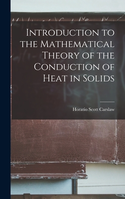 Introduction to the Mathematical Theory of the Conduction of Heat in Solids - Carslaw, Horatio Scott