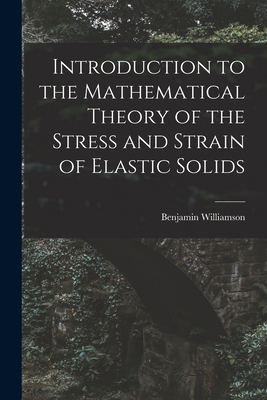 Introduction to the Mathematical Theory of the Stress and Strain of Elastic Solids - Williamson, Benjamin