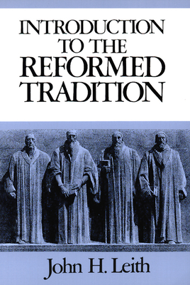 Introduction to the Reformed Tradition: A Way of Being the Christian Community - Leith, John H