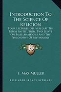 Introduction To The Science Of Religion: Four Lectures Delivered At The Royal Institution, Two Essays On False Analogies And The Philosophy Of Mythology