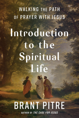Introduction to the Spiritual Life: Walking the Path of Prayer with Jesus - Pitre, Brant