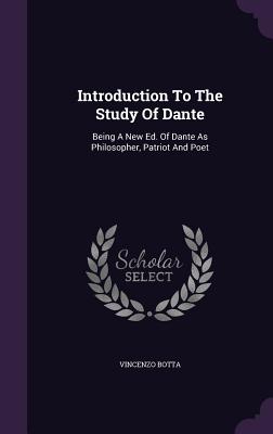 Introduction To The Study Of Dante: Being A New Ed. Of Dante As Philosopher, Patriot And Poet - Botta, Vincenzo