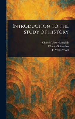 Introduction to the Study of History - Langlois, Charles Victor, and Seignobos, Charles, and Powell, F York (Frederick York)
