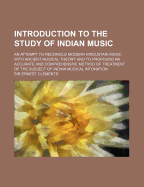Introduction to the Study of Indian Music: An Attempt to Reconcile Modern Hindustani Music with Ancient Musical Theory and to Propound an Accurate and Comprehensive Method of Treatment of the Subject of Indian Musical Intonation