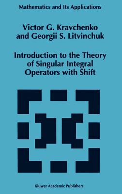 Introduction to the Theory of Singular Integral Operators with Shift - Kravchenko, Viktor G, and Litvinchuk, Georgii S