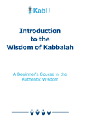 Introduction to the Wisdom of Kabbalah: A Beginner's Course in the Authentic Wisdom