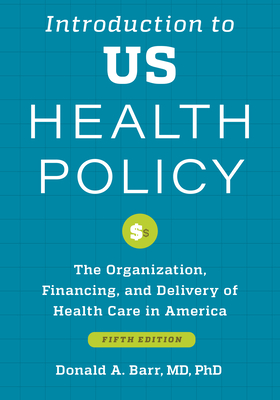 Introduction to Us Health Policy: The Organization, Financing, and Delivery of Health Care in America - Barr, Donald A