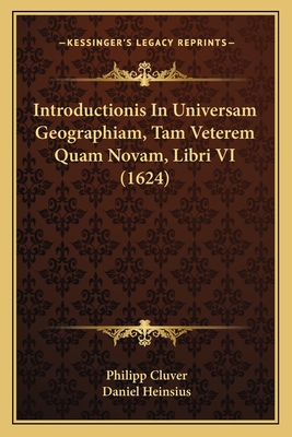 Introductionis in Universam Geographiam, Tam Veterem Quam Novam, Libri VI (1624) - Cluver, Philipp, and Heinsius, Daniel