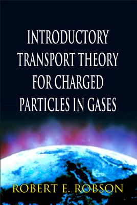 Introductory Transport Theory for Charged Particles in Gases - Robson, Robert E