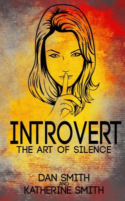 Introvert: The Art of Silence: (The Secrets of being quiet-The Introverts code Hack) - Smith, Katherine, Dr., and Smith, Dan
