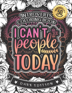 Introverts Coloring Book: I Can'T People Today: A Snarky Colouring Gift Book For Grown-Ups: Stress Relieving Mandala Patterns And Humorous Relaxing Introversion Sayings To Help You Deal With Anxiety And Accept Yourself (Dark Edition)