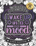 Introverts Coloring Book: I Wake Up In A Good Mood: A Snarky Colouring Gift Book For Grown-Ups (Dark Edition)