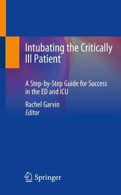 Intubating the Critically Ill Patient: A Step-by-Step Guide for Success in the ED and ICU - Garvin, Rachel (Editor)