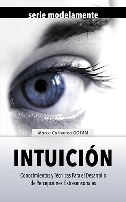 Intuicin: Conocimientos y Tcnicas Para el Desarrollo de Percepciones Extrasensoriales - Marchione Camda, Claudia, and Cattaneo Gotam, Marco