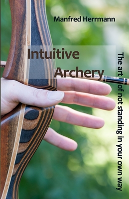Intuitive Archery - The art of not standing in your own way - Herrmann, Manfred