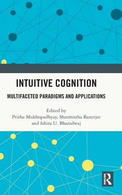 Intuitive Cognition: Multifaceted Paradigms and Applications - Mukhopadhyay, Pritha (Editor), and Banerjee, Sharmistha (Editor), and Bharadwaj, Ishita U (Editor)