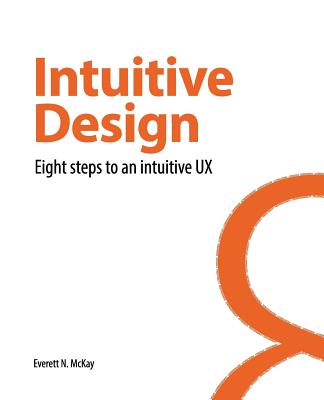 Intuitive Design: Eight Steps to an Intuitive UX - McKay, Everett N, and Nance, Rob (Prepared for publication by), and Musgrave, Devon (Editor)