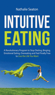 Intuitive Eating: a Revolutionary Program to Stop Dieting, Binging, Emotional Eating, Overeating and Feel Finally Free to Live the Life You Want