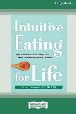 Intuitive Eating for Life: How Mindfulness Can Deepen and Sustain Your Intuitive Eating Practice (16pt Large Print Edition) - Hollenstein, Jenna