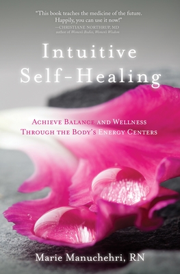 Intuitive Self-Healing: Achieve Balance and Wellness Through the Body's Energy Centers - Manuchehri, Marie, RN