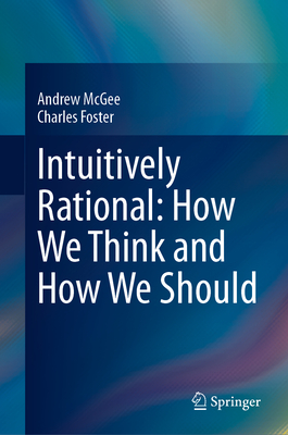 Intuitively Rational: How We Think and How We Should - McGee, Andrew, and Foster, Charles