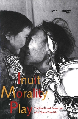 Inuit Morality Play: The Emotional Education of a Three-Year-Old - Briggs, Jean L, Professor