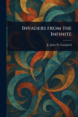Invaders From the Infinite - Campbell, John W (John Wood), Jr.