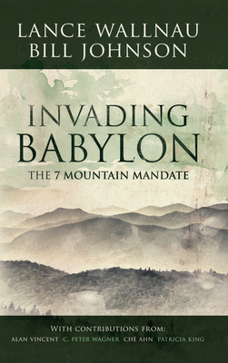 Invading Babylon: The 7 Mountain Mandate - Wallnau, Lance, and Johnson, Bill