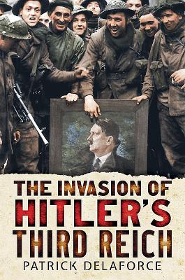 Invading Hitler's Third Reich - Delaforce, Patrick