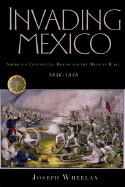 Invading Mexico: America's Continental Dream and the Mexican War, 1846-1848 - Wheelan, Joseph