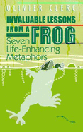 Invaluable Lessons from a Frog: Seven Life-Enhancing Metaphors