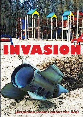 Invasion: Ukrainian Poems about the War - Kitt, Tony (Editor), and Kudryavitsky, Anatoly (Translated by)