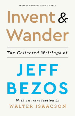 Invent and Wander: The Collected Writings of Jeff Bezos, with an Introduction by Walter Isaacson - Bezos, Jeff (Contributions by), and Isaacson, Walter (Introduction by)