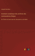 Inventaire Analytique Des Archives Des Commanderies Belges de l'Ordre de Saint-Jean de J?rusalem Ou de Malte (Classic Reprint)