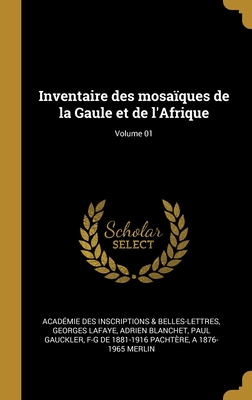 Inventaire des mosaques de la Gaule et de l'Afrique; Volume 01 - Inscriptions & Belles-Lettres, Acadmie, and La Faye, Georges De, and Blanchet, Adrien