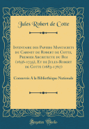 Inventaire Des Papiers Manuscrits Du Cabinet de Robert de Cotte, Premier Architecte Du Roi (1656-1735), Et de Jules-Robert de Cotte (1683-1767): Conserves a la Bibliotheque Nationale (Classic Reprint)