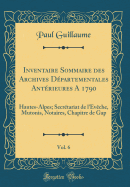 Inventaire Sommaire Des Archives D?partementales Ant?rieures a 1790, Vol. 6: Hautes-Alpes; Secr?tariat de l'?v?che, Mutonis, Notaires, Chapitre de Gap (Classic Reprint)