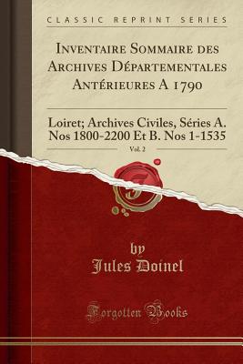 Inventaire Sommaire Des Archives Departementales Anterieures a 1790, Vol. 2: Loiret; Archives Civiles, Series A. Nos 1800-2200 Et B. Nos 1-1535 (Classic Reprint) - Doinel, Jules
