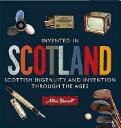 Invented in Scotland: Scottish Ingenuity and Invention Throughout the Ages