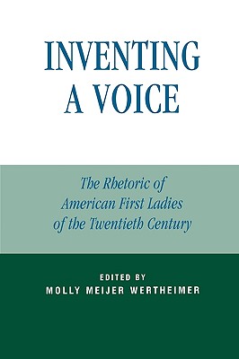 Inventing a Voice: The Rhetoric of American First Ladies of the Twentieth Century - Wertheimer, Molly Meijer (Editor), and Anderson, Karrin Vasby (Contributions by), and Atkinson, Ann J (Contributions by)