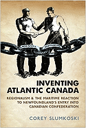 Inventing Atlantic Canada: Regionalism and the Maritime Reaction to Newfoundland's Entry Into Canadian Confederation