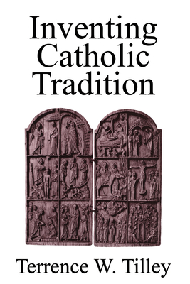 Inventing Catholic Tradition - Tilley, Terrence W