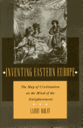 Inventing Eastern Europe: The Map of Civilization on the Mind of the Enlightenment