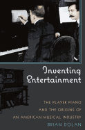 Inventing Entertainment: The Player Piano and the Origins of an American Musical Industry - Dolan, Brian