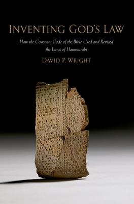 Inventing God's Law: How the Covenant Code of the Bible Used and Revised the Laws of Hammurabi - Wright, David P