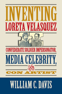 Inventing Loreta Velasquez: Confederate Soldier Impersonator, Media Celebrity, and Con Artist