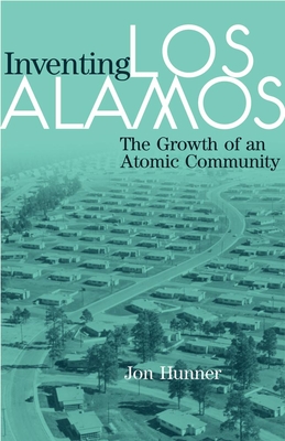 Inventing Los Alamos: The Growth of an Atomic Community - Hunner, Jon