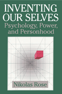 Inventing our Selves: Psychology, Power, and Personhood